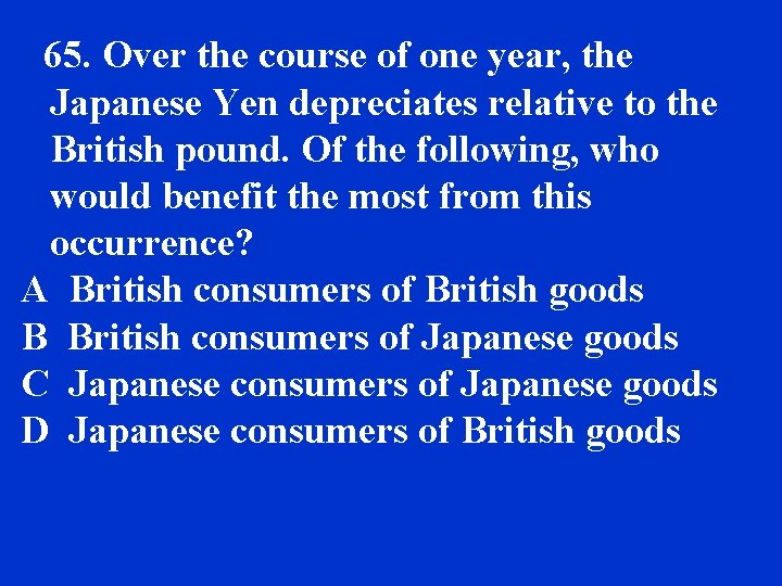 65. Over the course of one year, the Japanese Yen depreciates relative to the