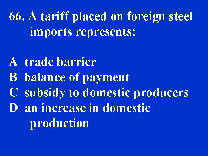 66. A tariff placed on foreign steel imports represents: A B C D trade