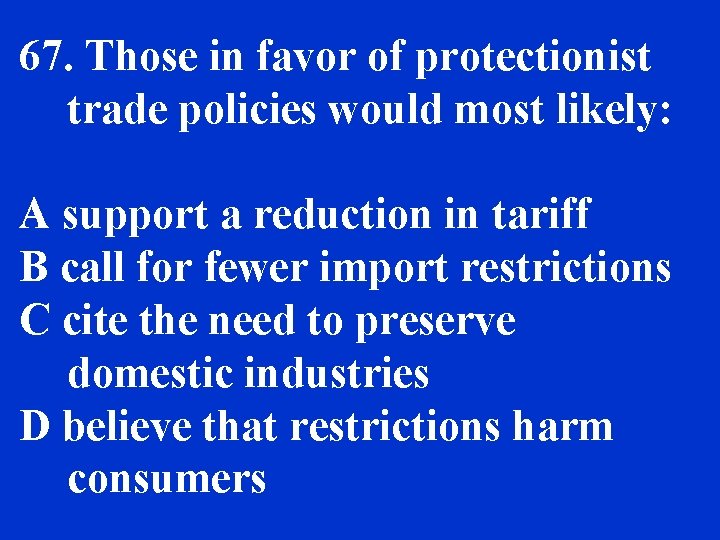 67. Those in favor of protectionist trade policies would most likely: A support a