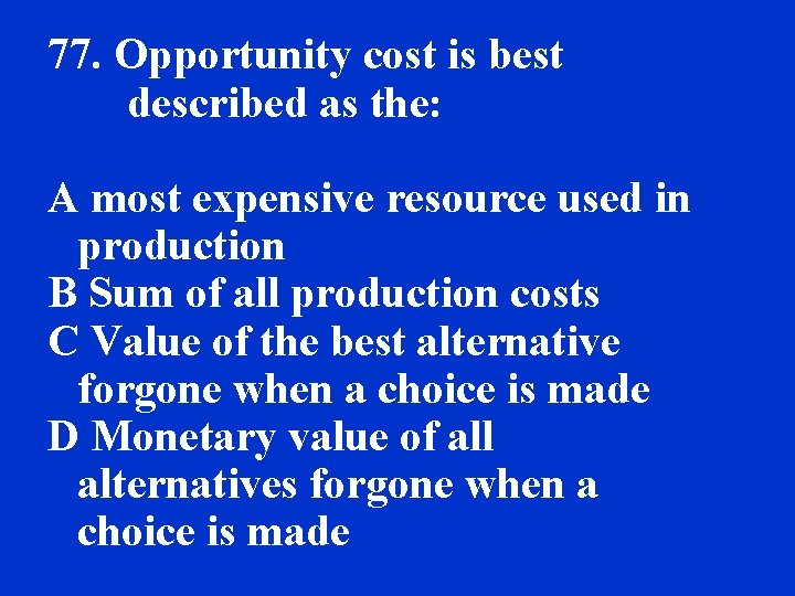77. Opportunity cost is best described as the: A most expensive resource used in