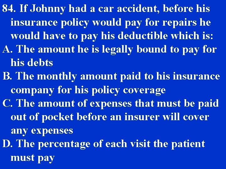 84. If Johnny had a car accident, before his insurance policy would pay for