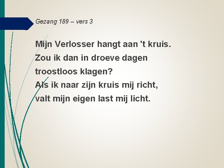 Gezang 189 – vers 3 Mijn Verlosser hangt aan 't kruis. Zou ik dan Gezang 189 – vers 3 Mijn Verlosser hangt aan 't kruis. Zou ik dan