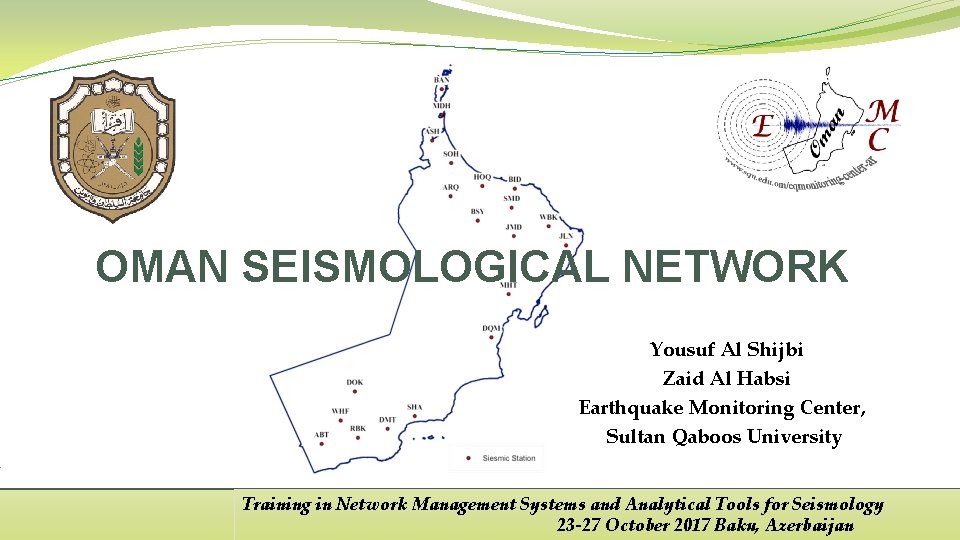 OMAN SEISMOLOGICAL NETWORK Yousuf Al Shijbi Zaid Al Habsi Earthquake Monitoring Center, Sultan Qaboos