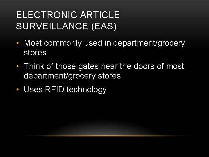 ELECTRONIC ARTICLE SURVEILLANCE (EAS) • Most commonly used in department/grocery stores • Think of