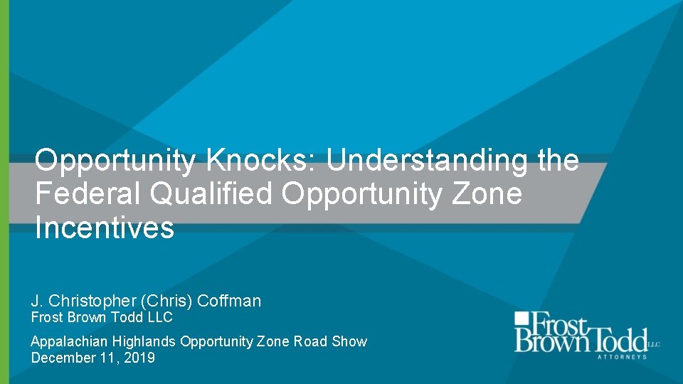 Opportunity Knocks: Understanding the Federal Qualified Opportunity Zone Incentives J. Christopher (Chris) Coffman Frost