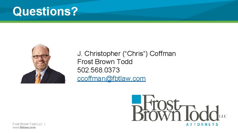 Questions? J. Christopher (“Chris”) Coffman Frost Brown Todd 502. 568. 0373 ccoffman@fbtlaw. com Frost