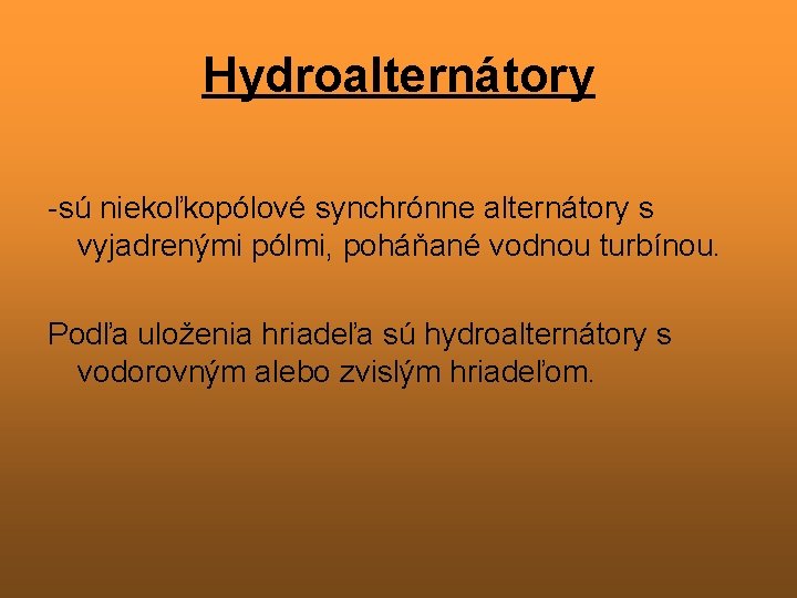 Hydroalternátory -sú niekoľkopólové synchrónne alternátory s vyjadrenými pólmi, poháňané vodnou turbínou. Podľa uloženia hriadeľa