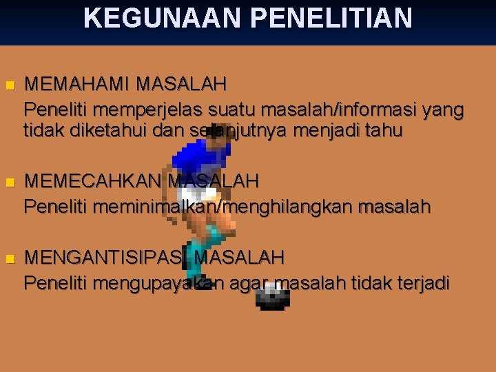 KEGUNAAN PENELITIAN n MEMAHAMI MASALAH Peneliti memperjelas suatu masalah/informasi yang tidak diketahui dan selanjutnya