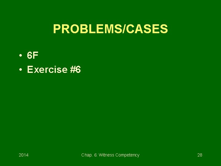 PROBLEMS/CASES • 6 F • Exercise #6 2014 Chap. 6: Witness Competency 28 