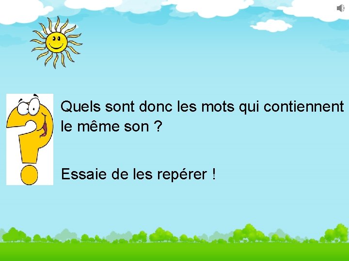 Quels sont donc les mots qui contiennent le même son ? Essaie de les