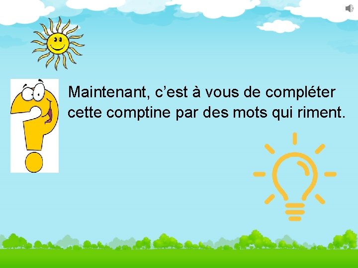 Maintenant, c’est à vous de compléter cette comptine par des mots qui riment. 