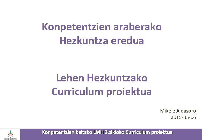 Konpetentzien araberako Hezkuntza eredua Lehen Hezkuntzako Curriculum proiektua Mikele Aldasoro 2015 -05 -06 Konpetentzien