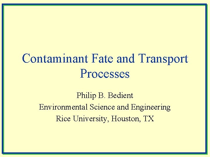 Contaminant Fate and Transport Processes Philip B. Bedient Environmental Science and Engineering Rice University,