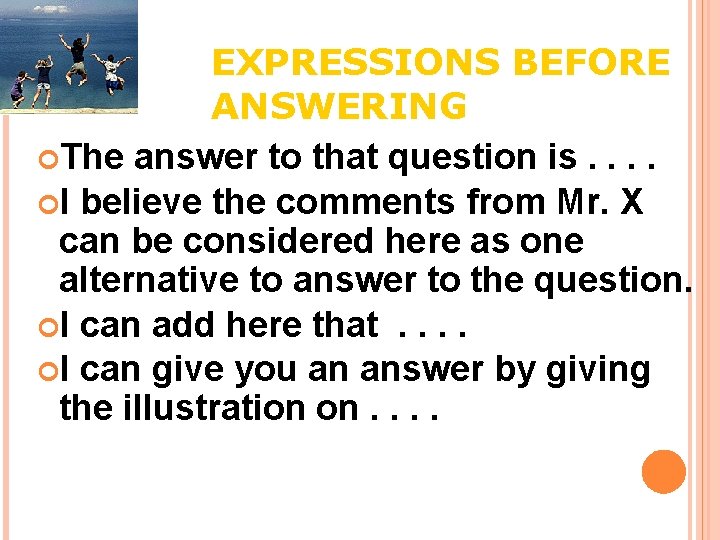 EXPRESSIONS BEFORE ANSWERING The answer to that question is. . I believe the comments