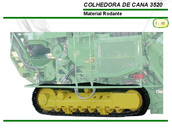 COLHEDORA DE CANA 3520 Material Rodante 1 - 16 TREINAMENTO Pós-Vendas John Deere Brasil