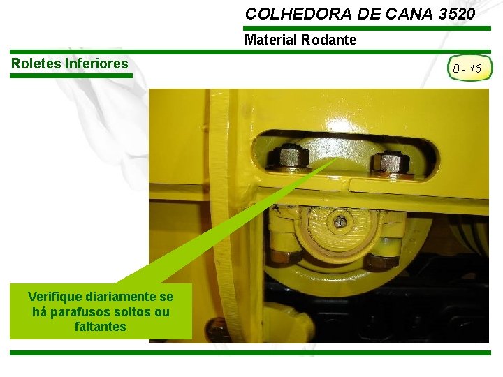 COLHEDORA DE CANA 3520 Material Rodante Roletes Inferiores Verifique diariamente se há parafusos soltos