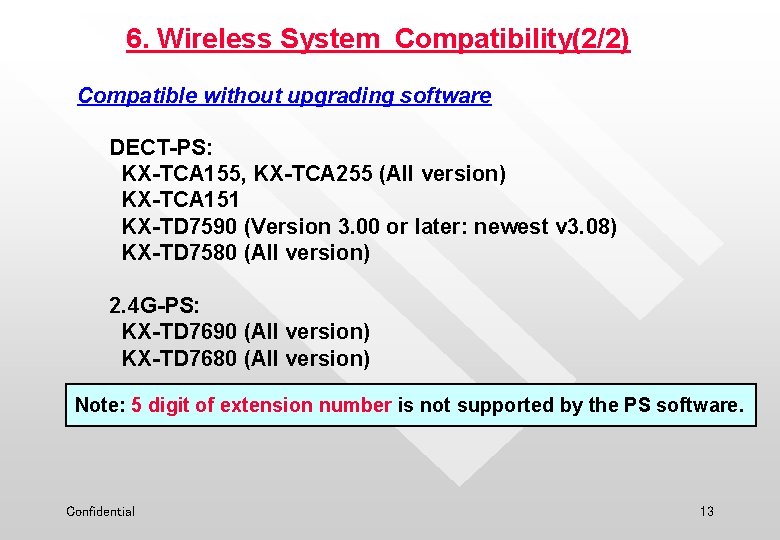 6. Wireless System Compatibility(2/2) Compatible without upgrading software DECT-PS: KX-TCA 155, KX-TCA 255 (All