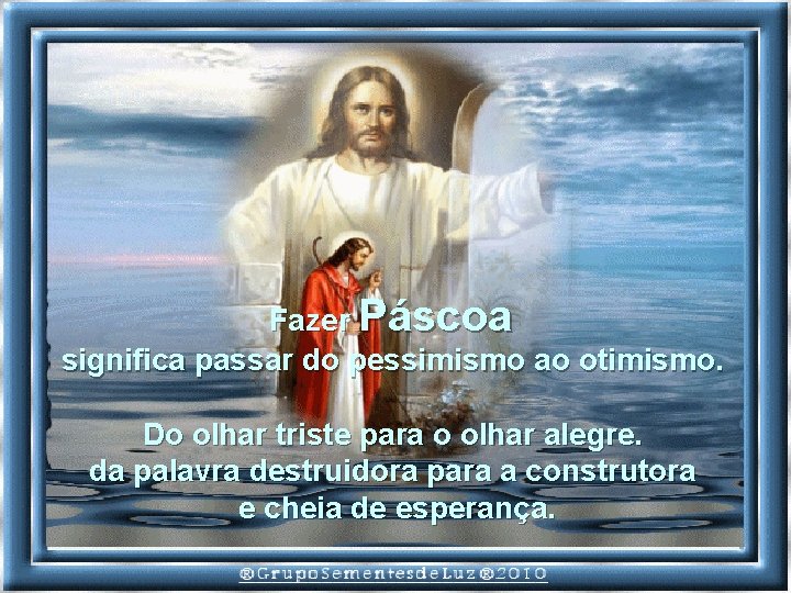 Fazer Páscoa significa passar do pessimismo ao otimismo. Do olhar triste para o olhar