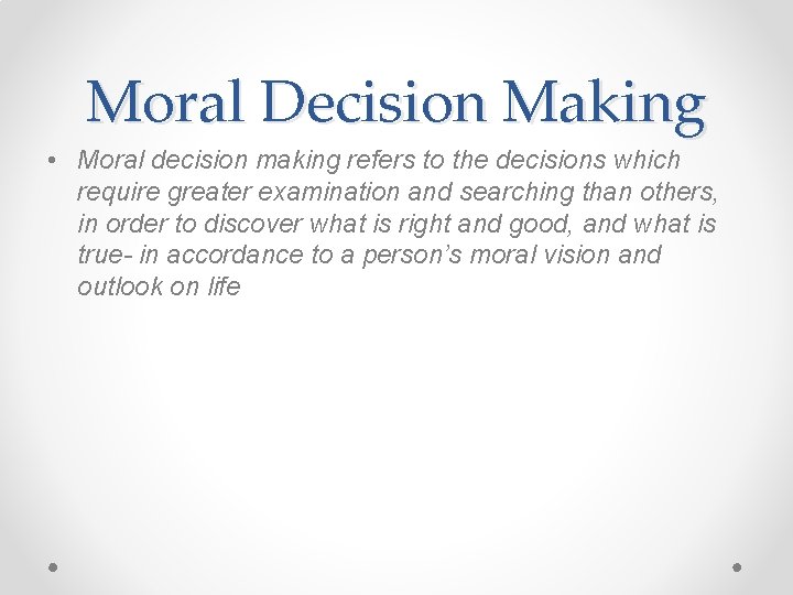 Moral Decision Making • Moral decision making refers to the decisions which require greater