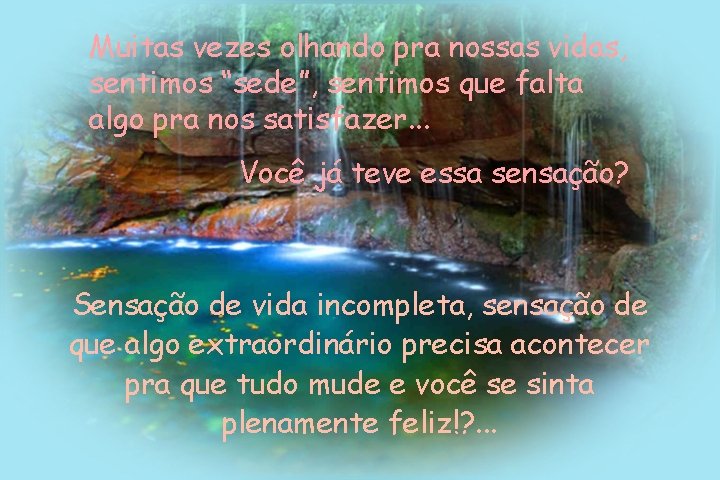 Muitas vezes olhando pra nossas vidas, sentimos “sede”, sentimos que falta algo pra nos Muitas vezes olhando pra nossas vidas, sentimos “sede”, sentimos que falta algo pra nos
