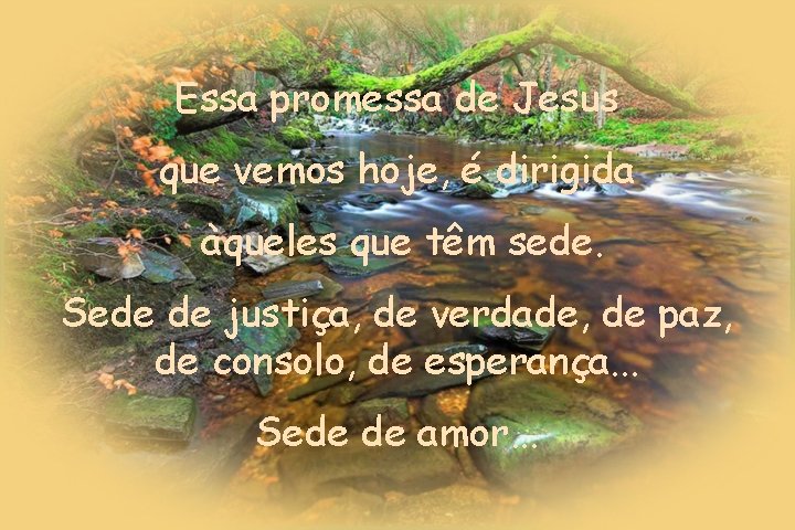 Essa promessa de Jesus que vemos hoje, é dirigida àqueles que têm sede. Sede Essa promessa de Jesus que vemos hoje, é dirigida àqueles que têm sede. Sede