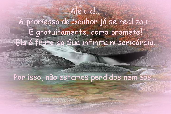 Aleluia!. . . A promessa do Senhor já se realizou. . . E gratuitamente, Aleluia!. . . A promessa do Senhor já se realizou. . . E gratuitamente,