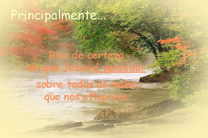 Principalmente. . . Rios de certeza de que Jesus é vencedor sobre todos os Principalmente. . . Rios de certeza de que Jesus é vencedor sobre todos os
