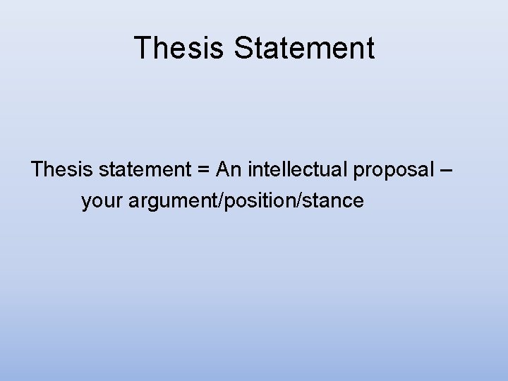Thesis Statement Thesis statement = An intellectual proposal – your argument/position/stance Thesis Statement Thesis statement = An intellectual proposal – your argument/position/stance