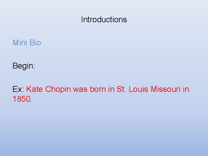 Introductions Mini Bio Begin: Ex: Kate Chopin was born in St. Louis Missouri in Introductions Mini Bio Begin: Ex: Kate Chopin was born in St. Louis Missouri in