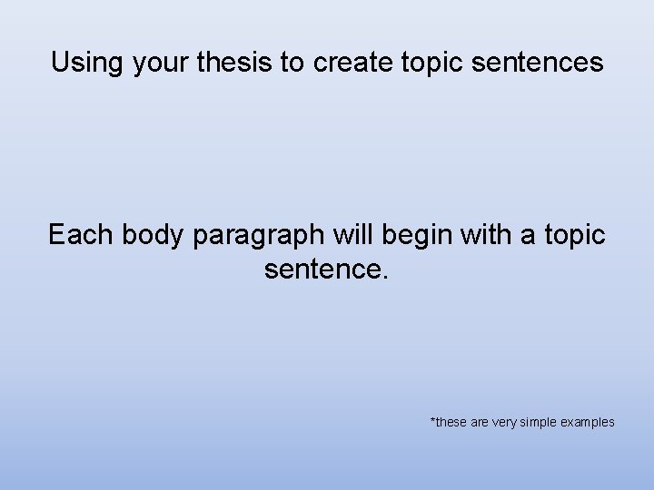 Using your thesis to create topic sentences Each body paragraph will begin with a Using your thesis to create topic sentences Each body paragraph will begin with a