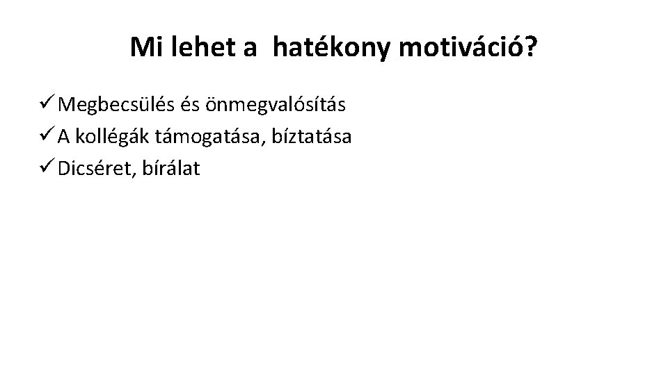 Mi lehet a hatékony motiváció? ü Megbecsülés és önmegvalósítás ü A kollégák támogatása, bíztatása