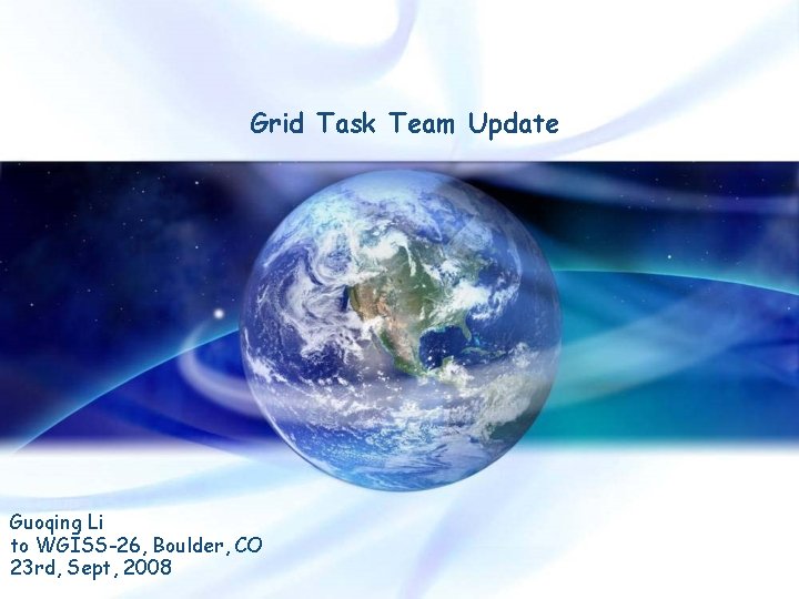 Grid Task Team Update Guoqing Li to WGISS-26, Boulder, CO 23 rd, Sept, 2008