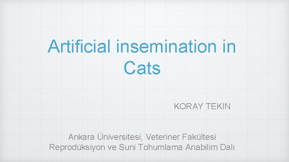 Artificial insemination in Cats KORAY TEKIN Ankara Üniversitesi, Veteriner Fakültesi Reprodüksiyon ve Suni Tohumlama