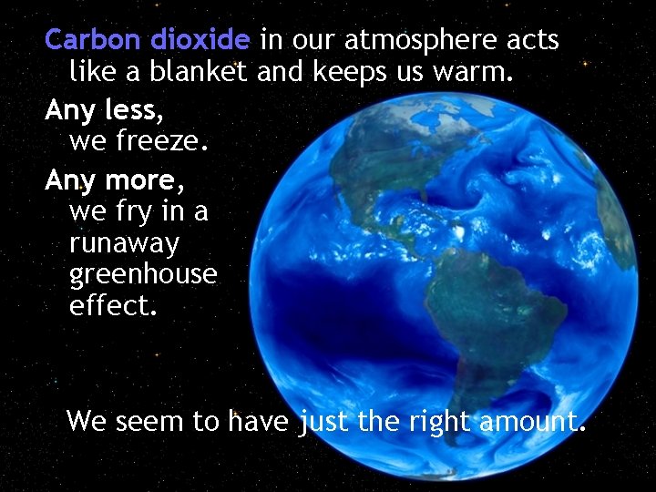 Carbon dioxide in our atmosphere acts like a blanket and keeps us warm. Any