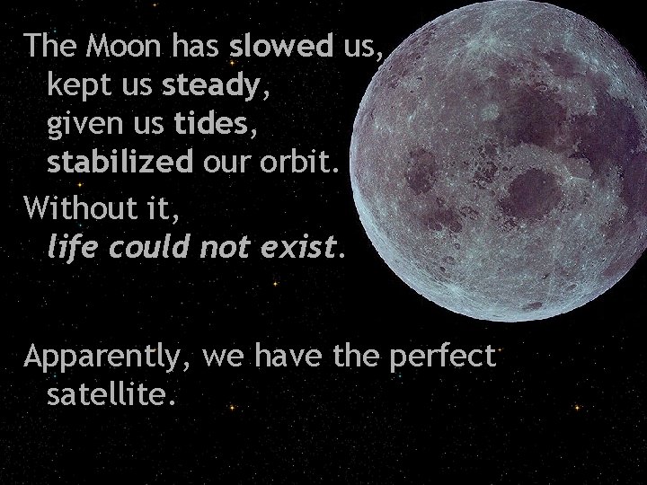 The Moon has slowed us, kept us steady, given us tides, stabilized our orbit.
