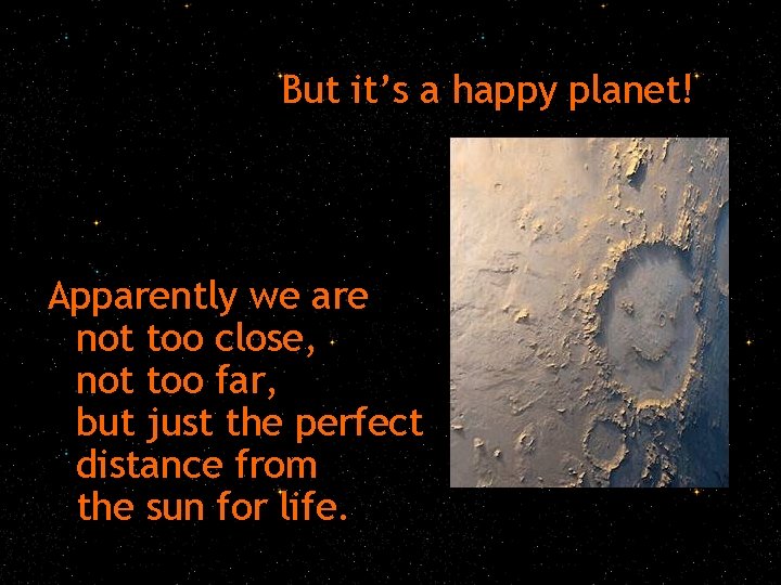 But it’s a happy planet! Apparently we are not too close, not too far,