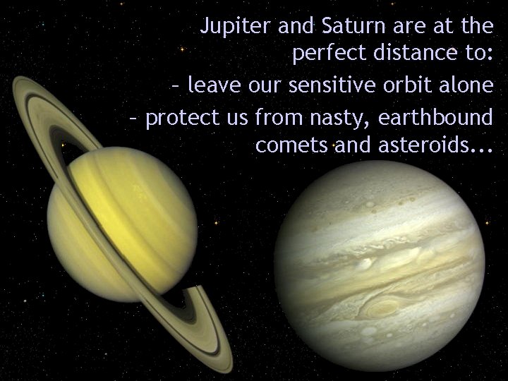 Jupiter and Saturn are at the perfect distance to: – leave our sensitive orbit