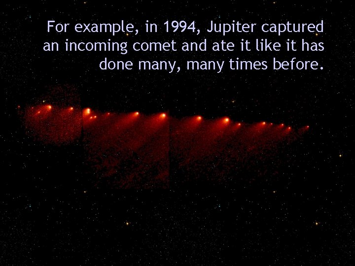 For example, in 1994, Jupiter captured an incoming comet and ate it like it