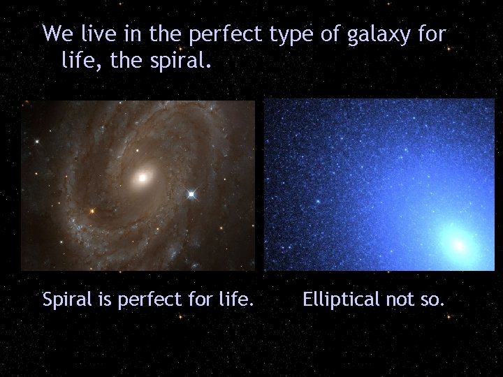 We live in the perfect type of galaxy for life, the spiral. Spiral is