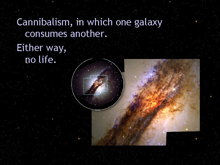 Cannibalism, in which one galaxy consumes another. Either way, no life. 