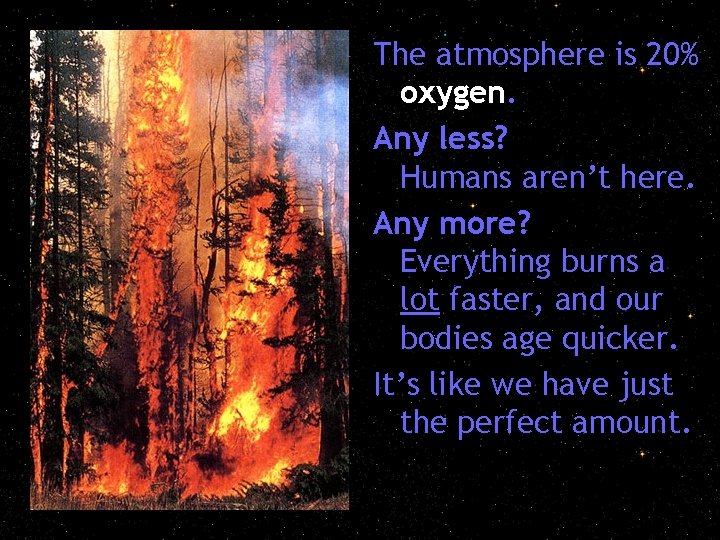 The atmosphere is 20% oxygen. Any less? Humans aren’t here. Any more? Everything burns