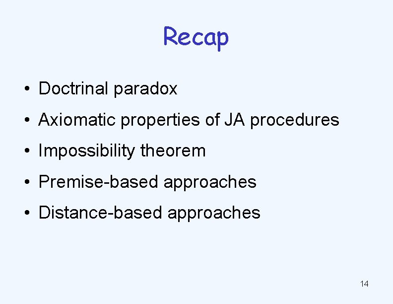 Recap • Doctrinal paradox • Axiomatic properties of JA procedures • Impossibility theorem •