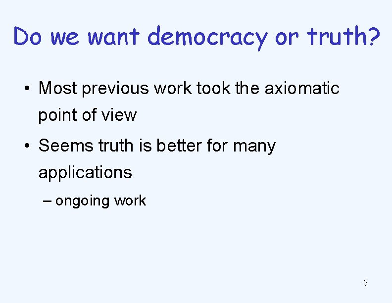 Do we want democracy or truth? • Most previous work took the axiomatic point