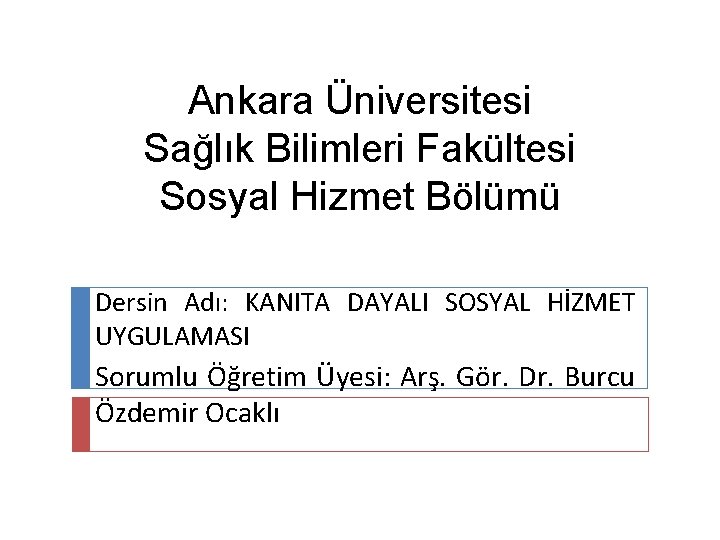 Ankara Üniversitesi Sağlık Bilimleri Fakültesi Sosyal Hizmet Bölümü Dersin Adı: KANITA DAYALI SOSYAL HİZMET