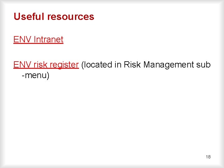Useful resources ENV Intranet ENV risk register (located in Risk Management sub -menu) 18
