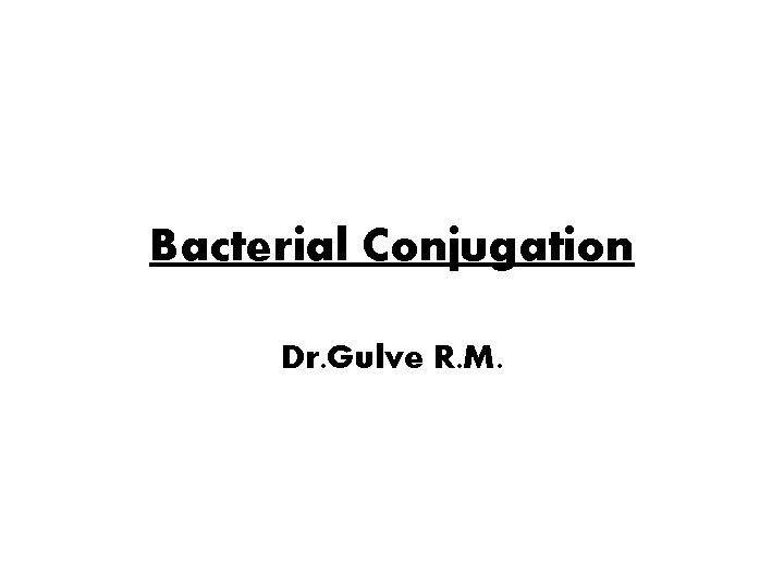 Bacterial Conjugation Dr. Gulve R. M. 