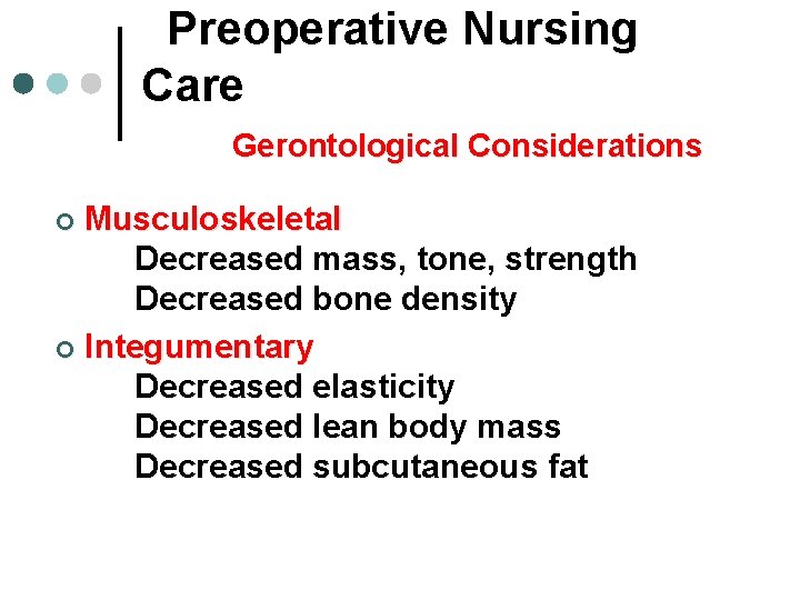Preoperative Nursing Care Gerontological Considerations Musculoskeletal Decreased mass, tone, strength Decreased bone density ¢