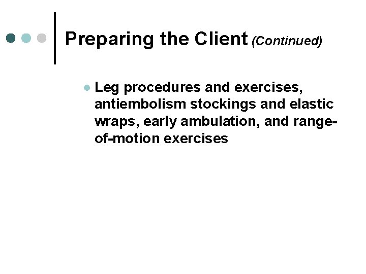 Preparing the Client (Continued) l Leg procedures and exercises, antiembolism stockings and elastic wraps,