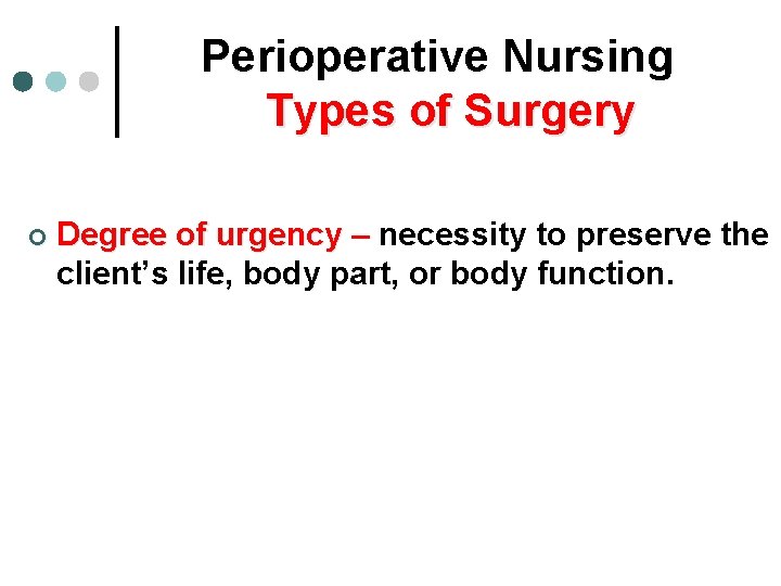 Perioperative Nursing Types of Surgery ¢ Degree of urgency – necessity to preserve the