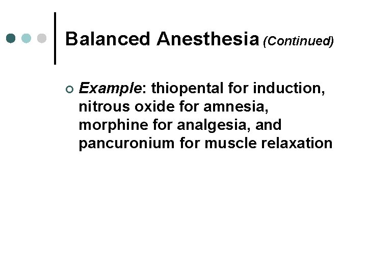 Balanced Anesthesia (Continued) ¢ Example: thiopental for induction, nitrous oxide for amnesia, morphine for
